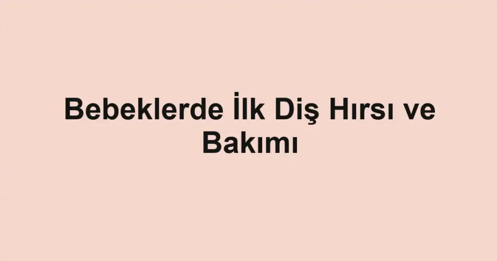 bebeklerde-ilk-dis-hirsi-ve-bakimi