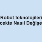 robot-teknolojileri-gelecekte-nasil-degisecek.webp
