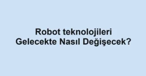 robot-teknolojileri-gelecekte-nasil-degisecek.webp