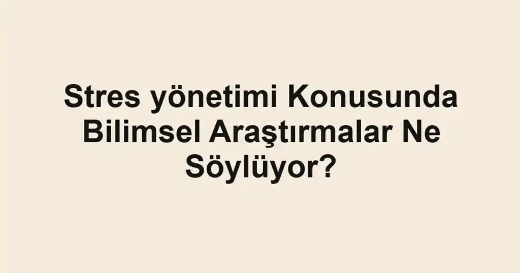 stres-yonetimi-konusunda-bilimsel-arastirmalar-ne-soyluyor.webp
